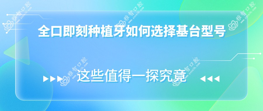 全口即刻种植牙如何选择基台型号