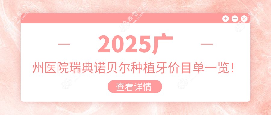 2025广州医院瑞典诺贝尔种植牙价目单一览!附超人气医院排名榜!