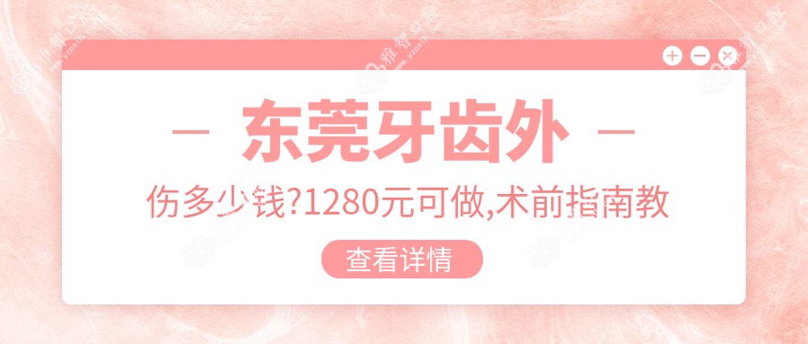 东莞牙齿外伤多少钱?1280元可做,术前指南教你不被坑