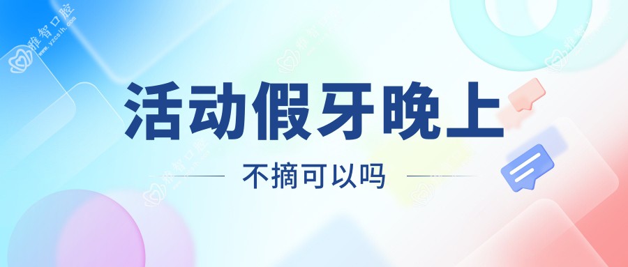 活动假牙晚上不摘可以吗