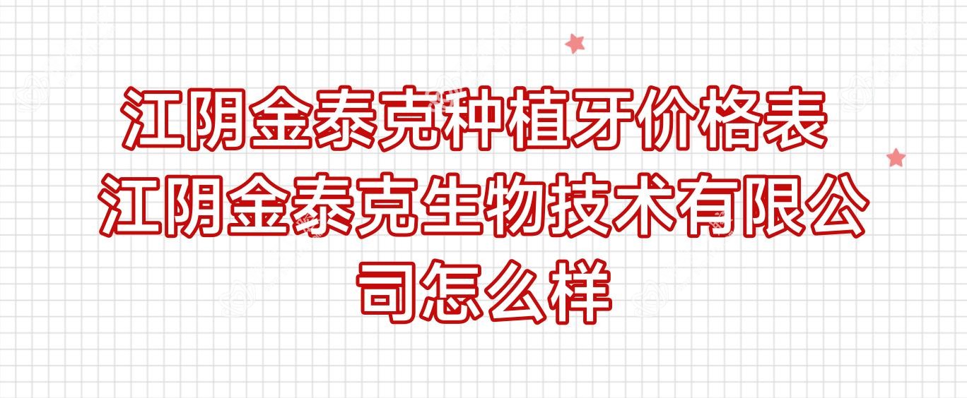 江阴金泰克种植牙价格表 江阴金泰克生物技术有限公司怎么样