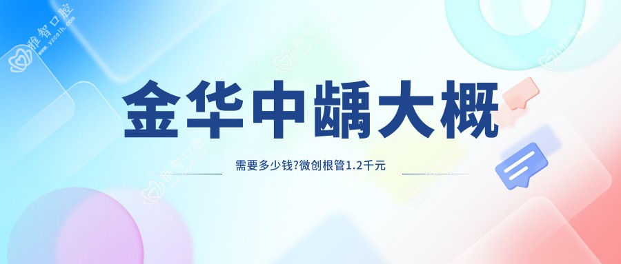 金华中龋大概需要多少钱?微创根管1.2千元左右