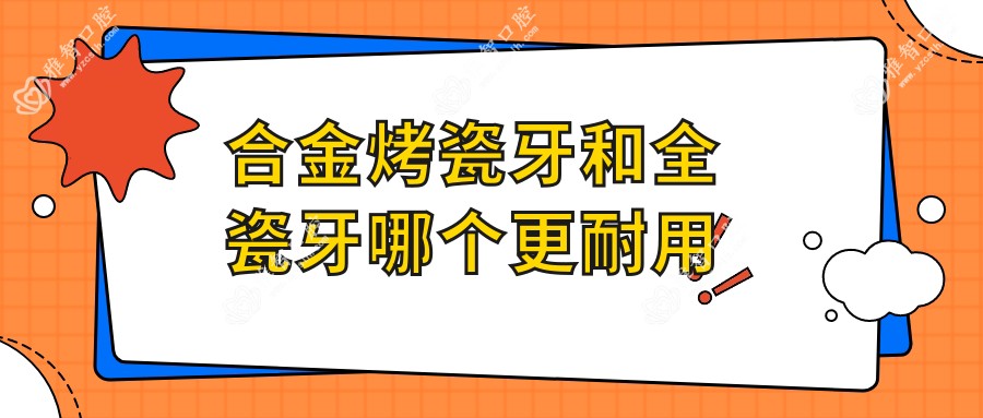 合金烤瓷牙和全瓷牙哪个更耐用