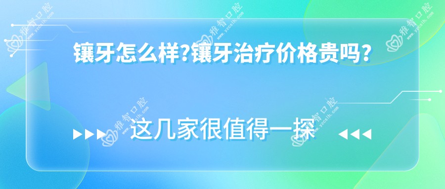 镶牙怎么样?镶牙治疗价格贵吗?