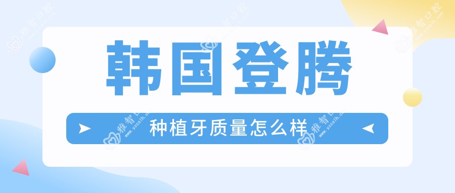 韩国登腾种植牙质量怎么样