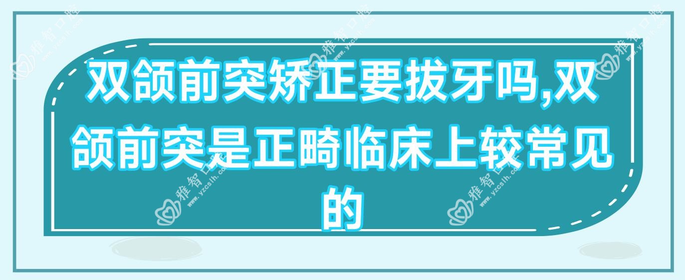 双颌前突矫正要拔牙吗,双颌前突是正畸临床上较常见的
