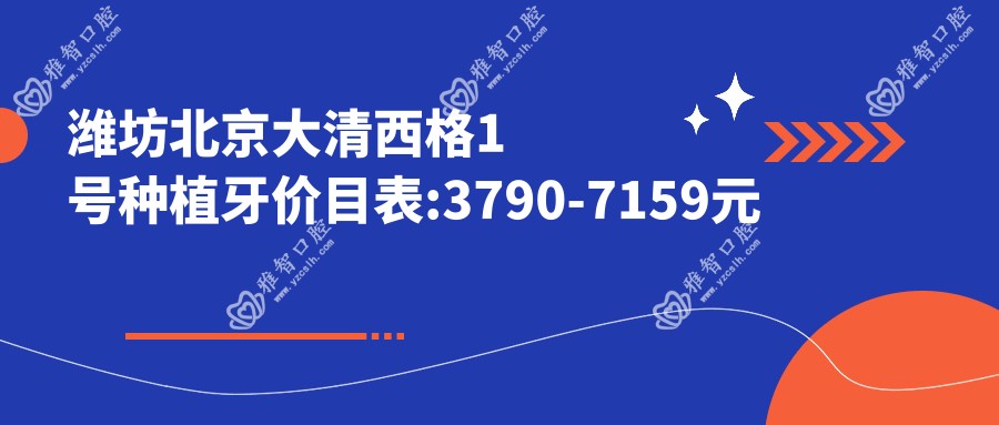 潍坊北京大清西格1号种植牙价目表:3790-7159元