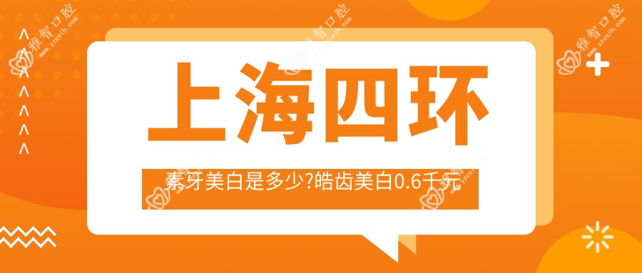 上海四环素牙美白是多少?皓齿美白0.6千元左右