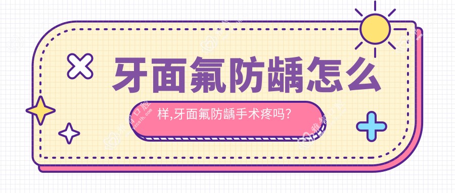 牙面氟防龋怎么样,牙面氟防龋手术疼吗？以及恢复时间介绍