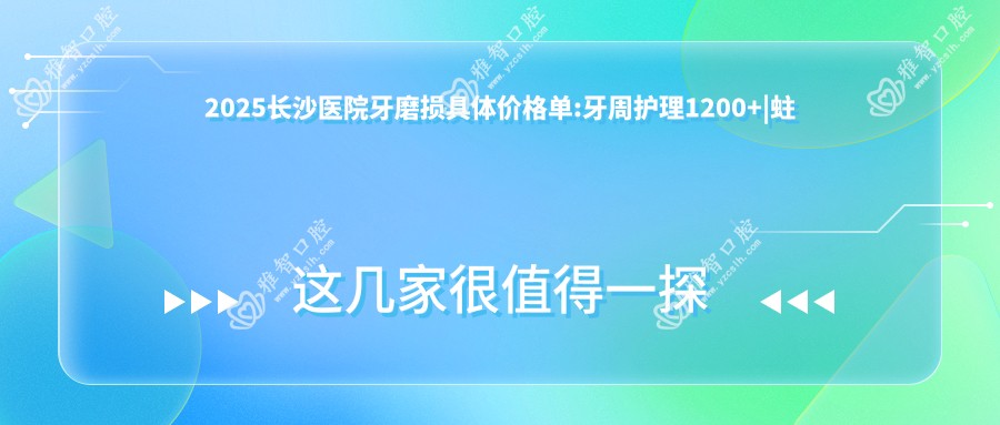 2025长沙医院牙磨损具体价格单:牙周护理1200+
