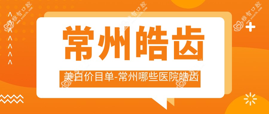 常州皓齿美白价目单-常州哪些医院皓齿美白成效比较好且收费不贵