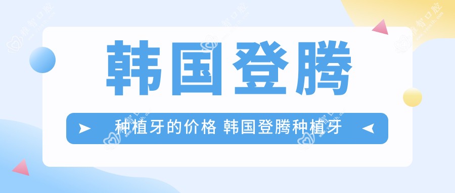 韩国登腾种植牙的价格 韩国登腾种植牙和奥齿泰哪个好