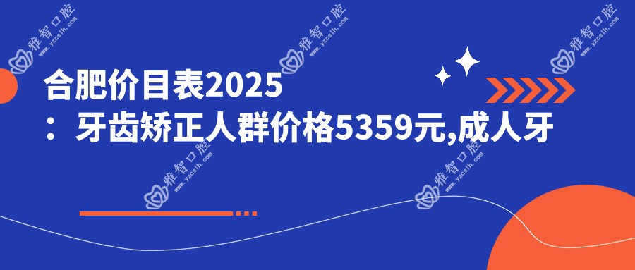合肥价目表2025:牙齿矫正人群价格5359元,成人牙齿矫正8千元起