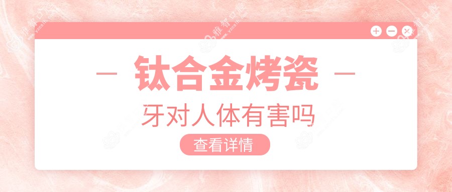钛合金烤瓷牙对人体有害吗