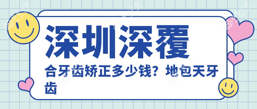 深圳深覆合牙齿矫正多少钱?地包天牙齿矫正8000+