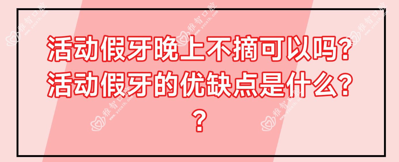 活动假牙晚上不摘可以吗?活动假牙的优缺点是什么??