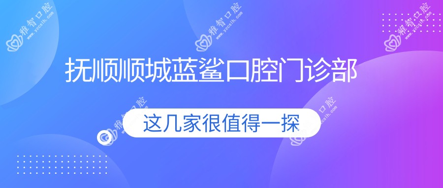 抚顺顺城蓝鲨口腔门诊部