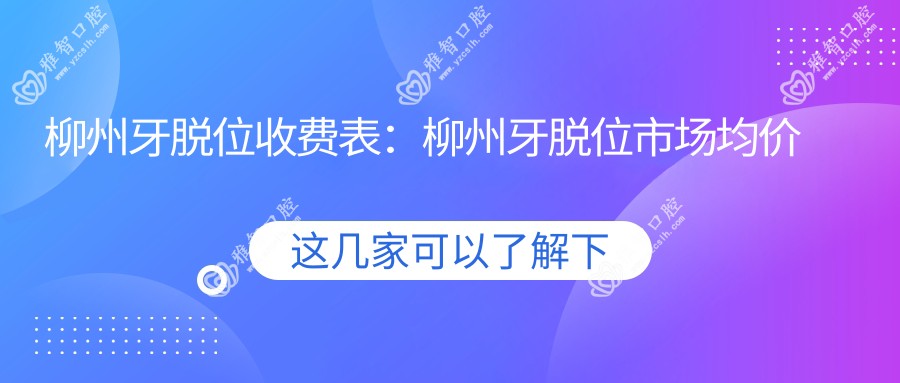 柳州牙脱位收费表:柳州牙脱位市场均价及各医院报价参考