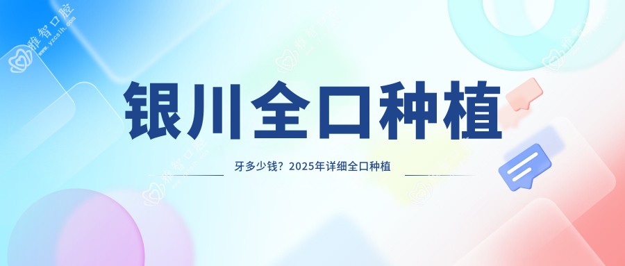 银川全口种植牙多少钱?2025年详细全口种植牙价目表
