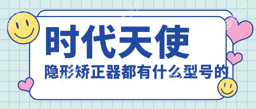 时代天使隐形矫正器都有什么型号的