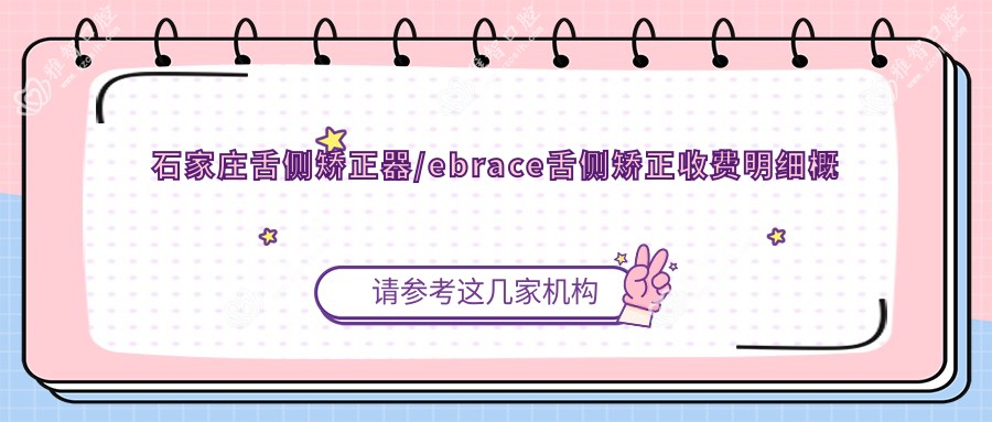 石家庄舌侧矫正器/ebrace舌侧矫正收费明细概览表(2025石家庄舌侧矫正器舌侧矫正器均价为：52458元)