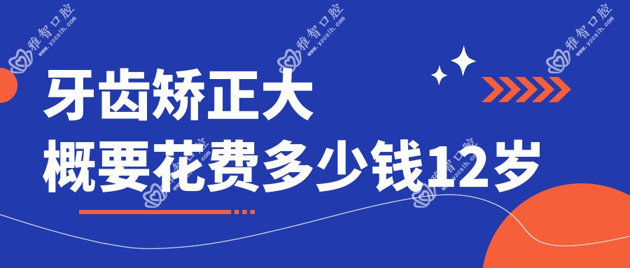 牙齿矫正大概要花费多少钱12岁