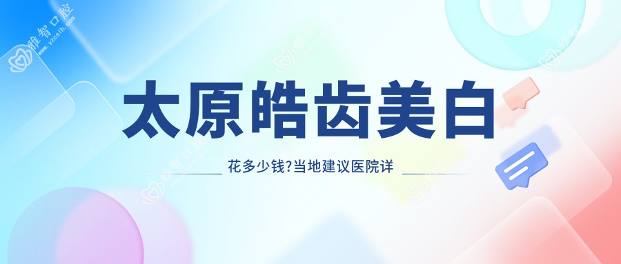 太原皓齿美白花多少钱?当地建议医院详细阐述