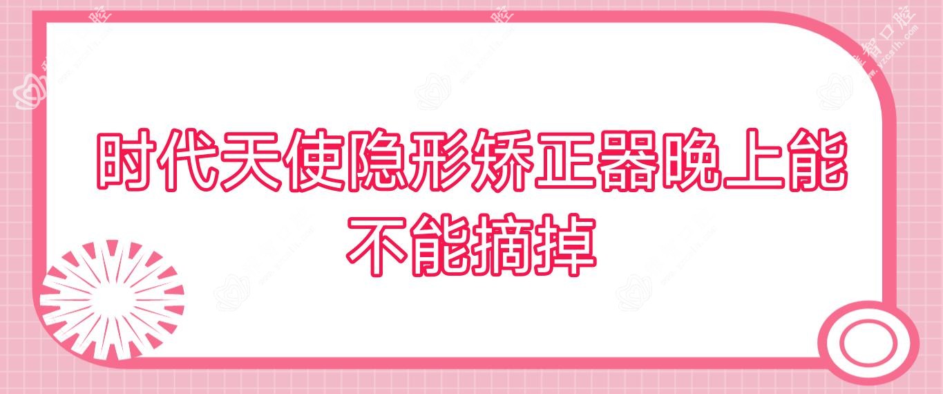 时代天使隐形矫正器晚上能不能摘掉