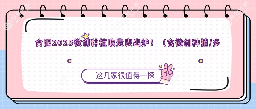 合肥2025微创种植收费表出炉!(含微创种植/多颗牙种植费用价格表)