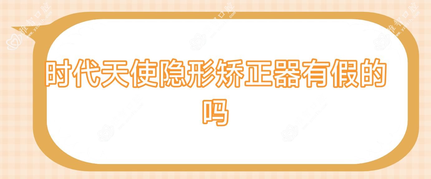 时代天使隐形矫正器有假的吗