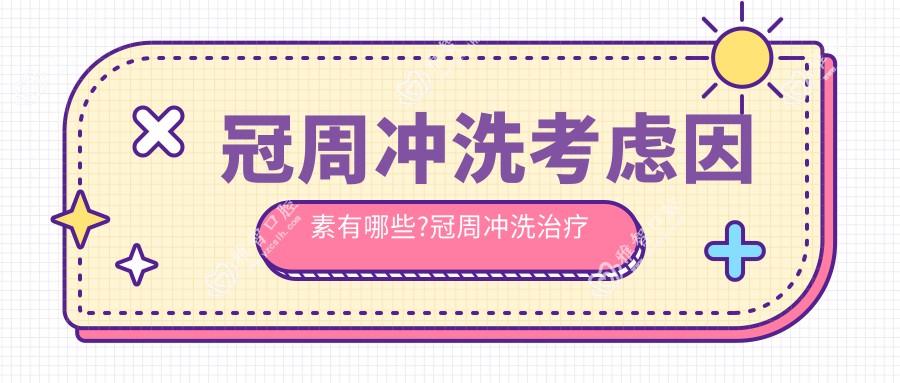 冠周冲洗考虑因素有哪些?冠周冲洗治疗方案推荐?