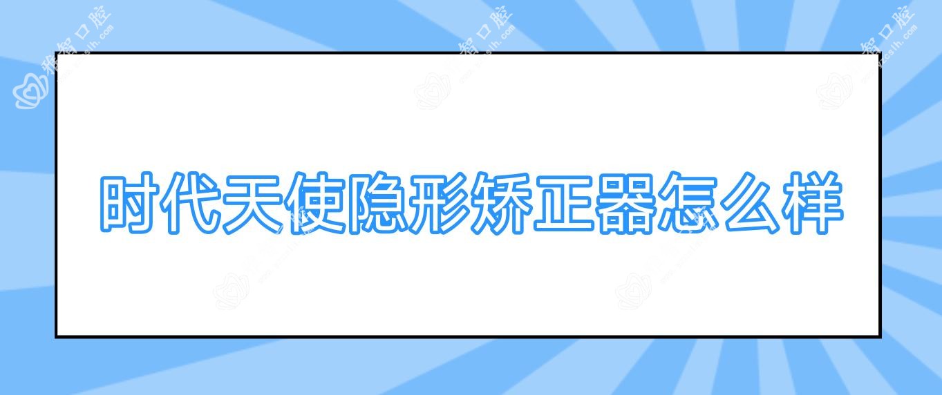 时代天使隐形矫正器怎么样