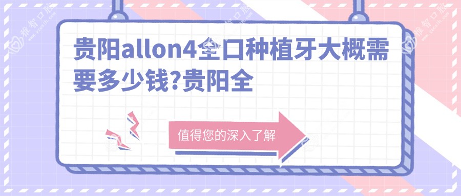 贵阳allon4全口种植牙大概需要多少钱?贵阳全口即刻负重种植牙/allon4全口种植牙/全口种植牙收费划算