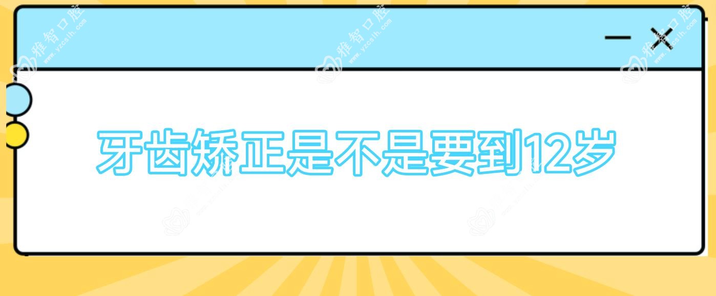 牙齿矫正是不是要到12岁