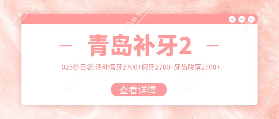 青岛补牙2025价目表:活动假牙2700+假牙2700+牙齿脱落2700+烤瓷牙补牙1700+