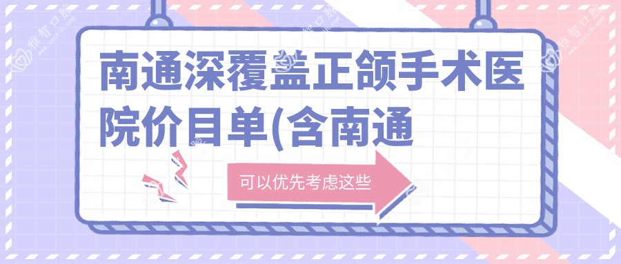 南通深覆盖正颌手术医院价目单(含南通如皋惠民口腔/南通众善口腔/周菊梅口腔深覆盖正颌手术价格)