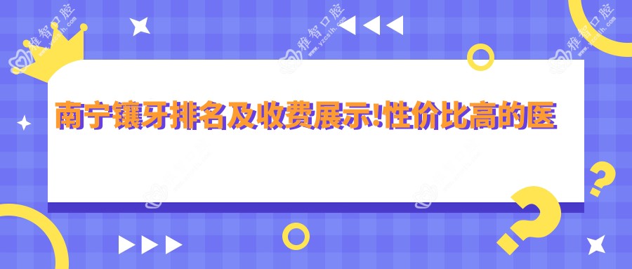 南宁镶牙排名及收费展示!性价比高的医院是那家呢?