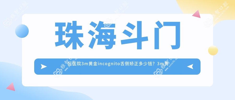 珠海斗门区医院3m黄金incognito舌侧矫正多少钱?3m黄金incognito舌侧矫正85659元
