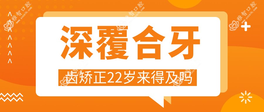 深覆合牙齿矫正22岁来得及吗
