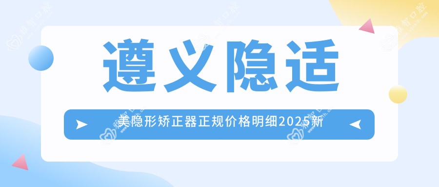 遵义隐适美隐形矫正器正规价格明细2025新版,遵义隐适美隐形矫正器/正雅隐形矫正器多少钱