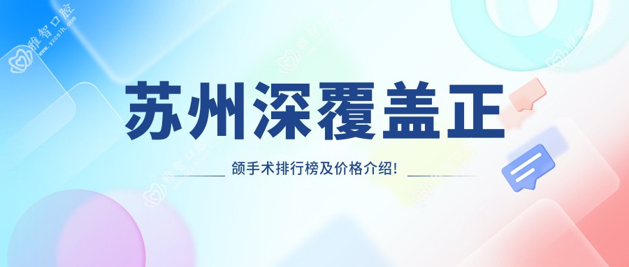 苏州深覆盖正颌手术排行榜及价格介绍!价格也不贵的医院是那家呢?
