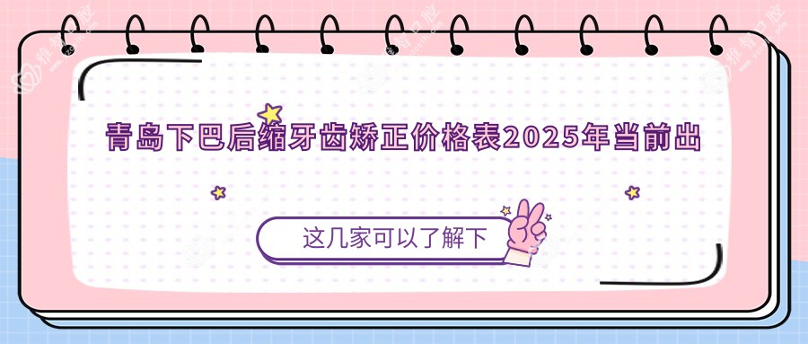 青岛下巴后缩牙齿矫正价格表2025年当前出炉,含下巴后缩牙齿矫正/凸嘴牙齿矫正/双颌前突牙齿矫正价格明细