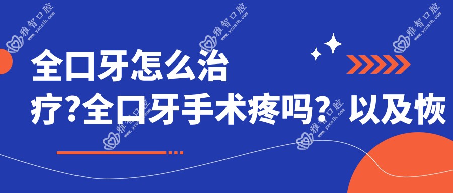 全口牙怎么治疗?全口牙手术疼吗?以及恢复时间介绍?