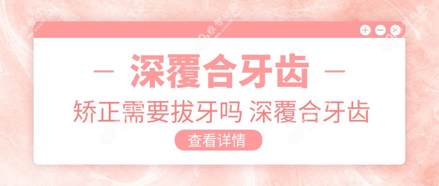 深覆合牙齿矫正需要拔牙吗 深覆合牙齿矫正前后脸型对比