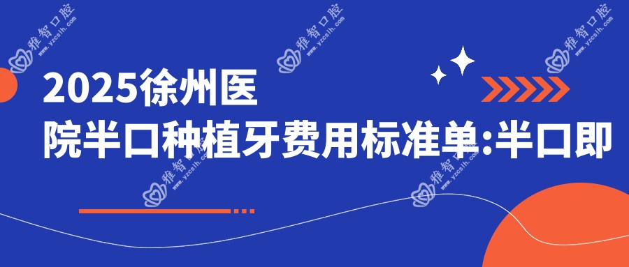 2025徐州医院半口种植牙费用标准单:半口即刻种植牙100000+