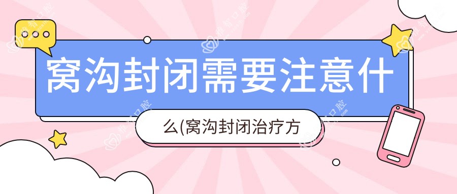 窝沟封闭需要注意什么(窝沟封闭治疗方案推荐)