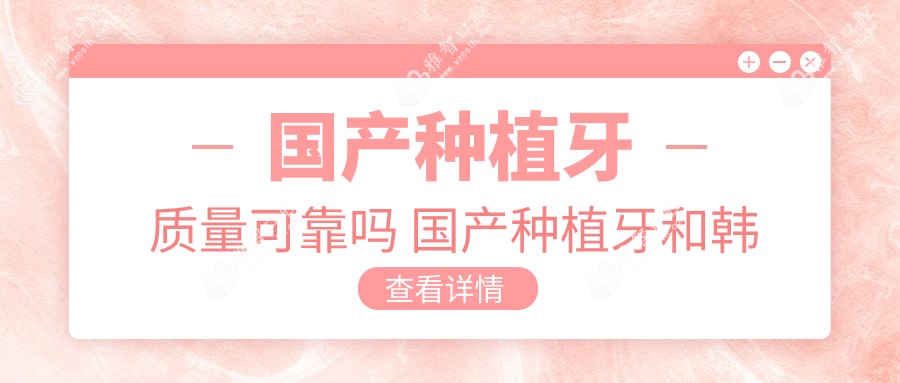 国产种植牙质量可靠吗 国产种植牙和韩国种植牙哪个好