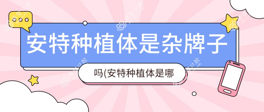 安特种植体是杂牌子吗(安特种植体是哪个国家的)