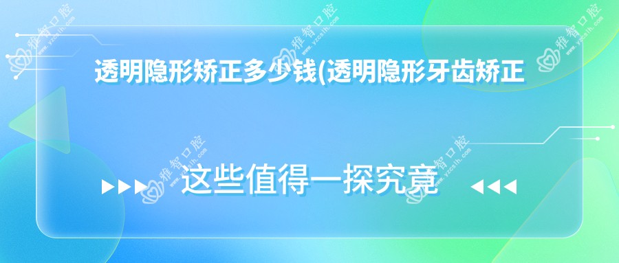 透明隐形矫正多少钱(透明隐形牙齿矫正器)