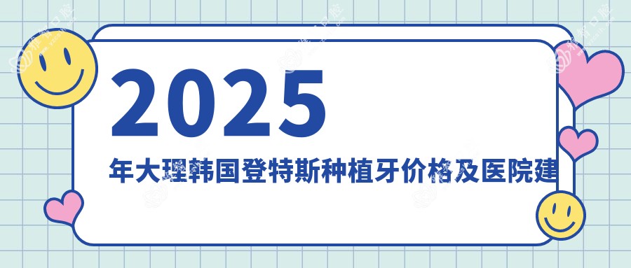 2025年大理韩国登特斯种植牙价格及医院建议排名0